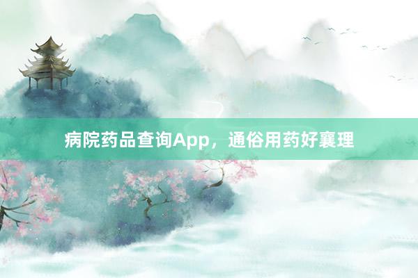 病院药品查询App，通俗用药好襄理