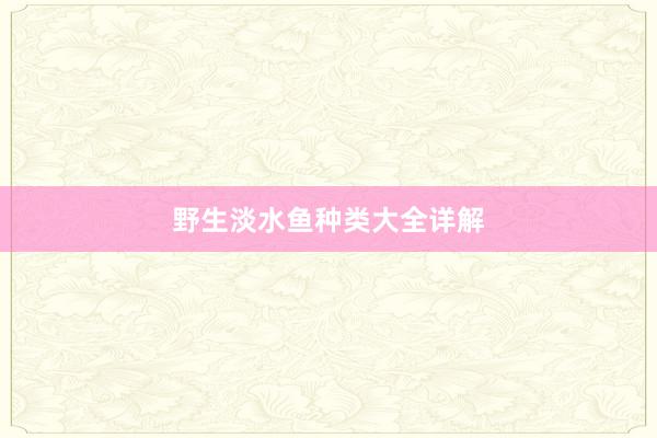 野生淡水鱼种类大全详解